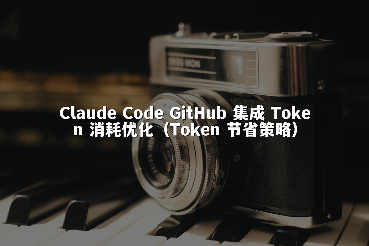 Claude Code GitHub 集成 Token 消耗优化(Token 节省策略)