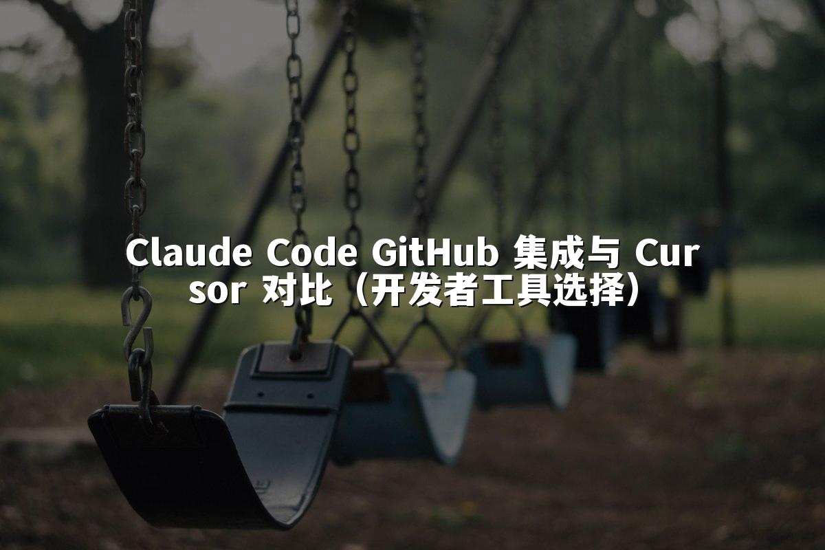 Claude Code GitHub 集成与 Cursor 对比（开发者工具选择）
