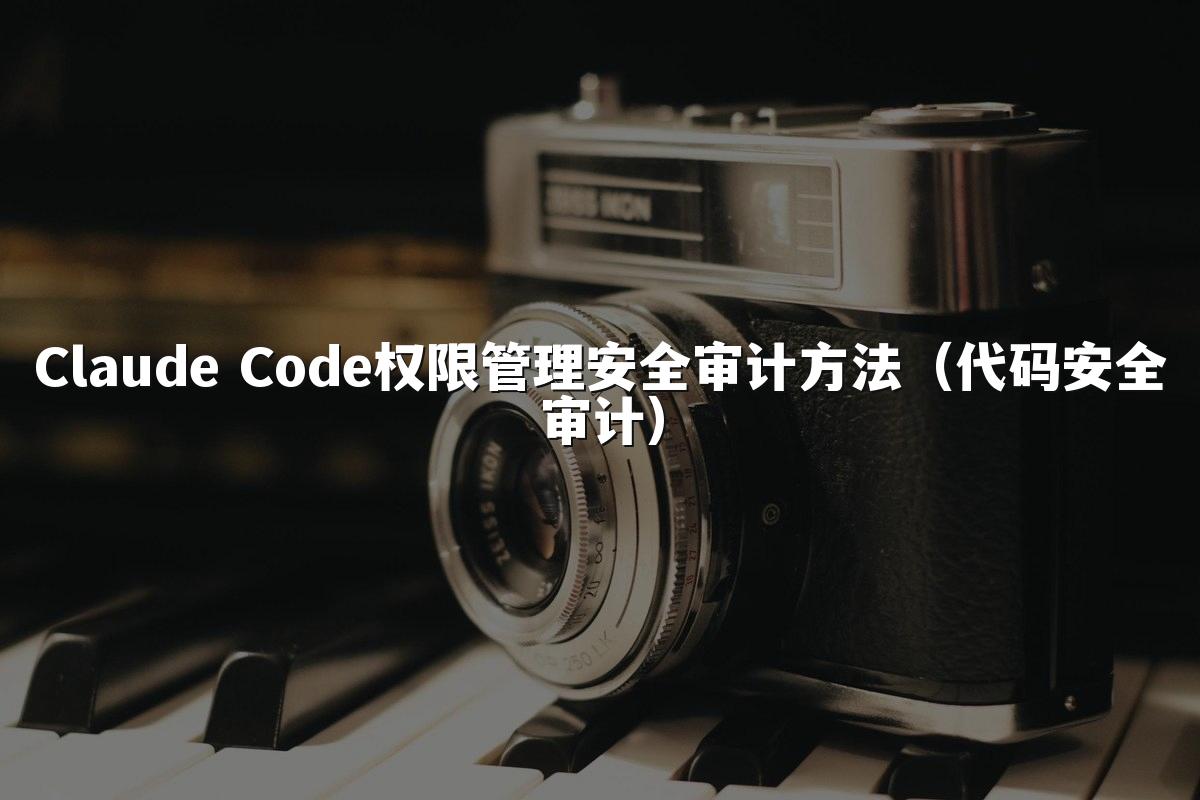 Claude Code权限管理安全审计方法（代码安全审计）