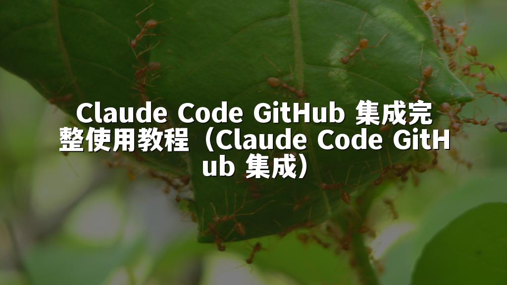 Claude Code GitHub 集成完整使用教程(Claude Code GitHub 集成)