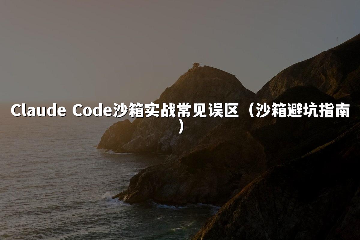 Claude Code沙箱实战常见误区(沙箱避坑指南)