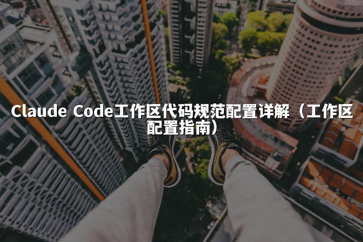 Claude Code工作区代码规范配置详解（工作区配置指南）