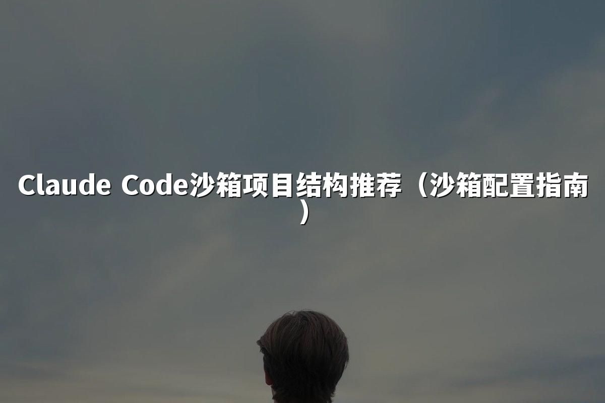 Claude Code沙箱项目结构推荐(沙箱配置指南)
