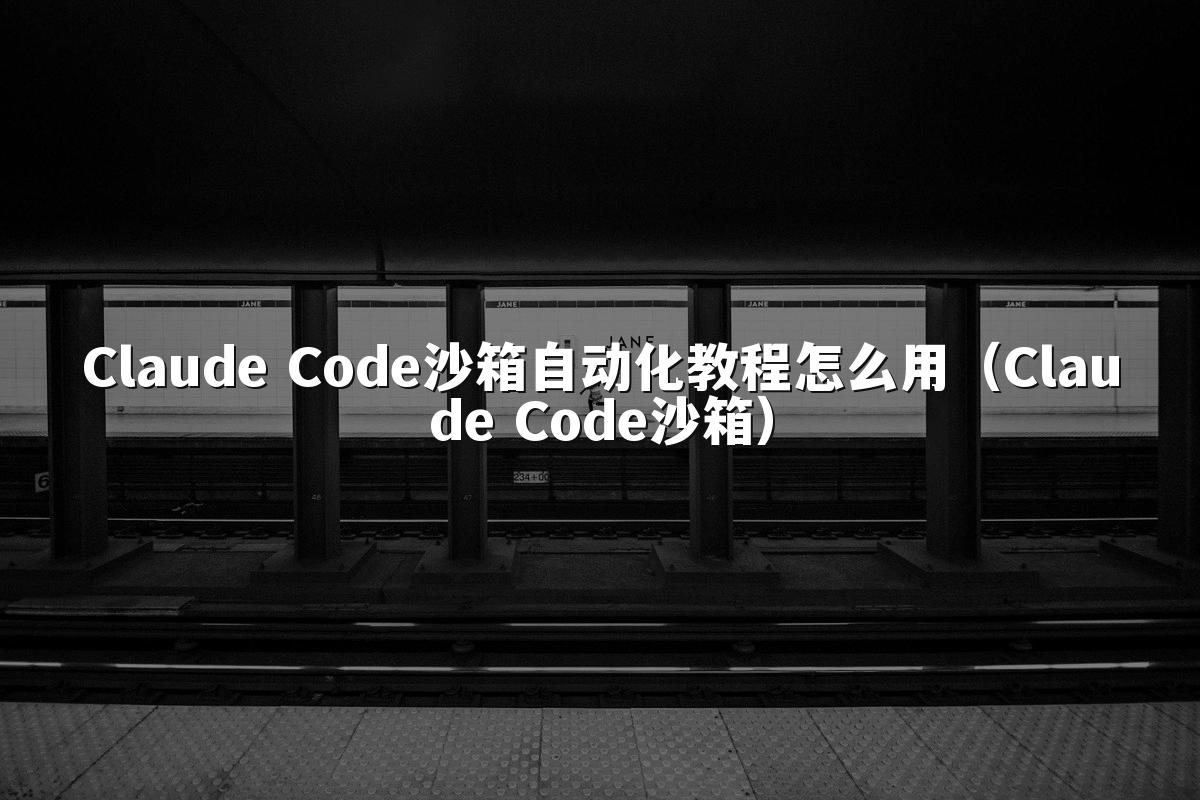 Claude Code沙箱自动化教程怎么用(Claude Code沙箱)