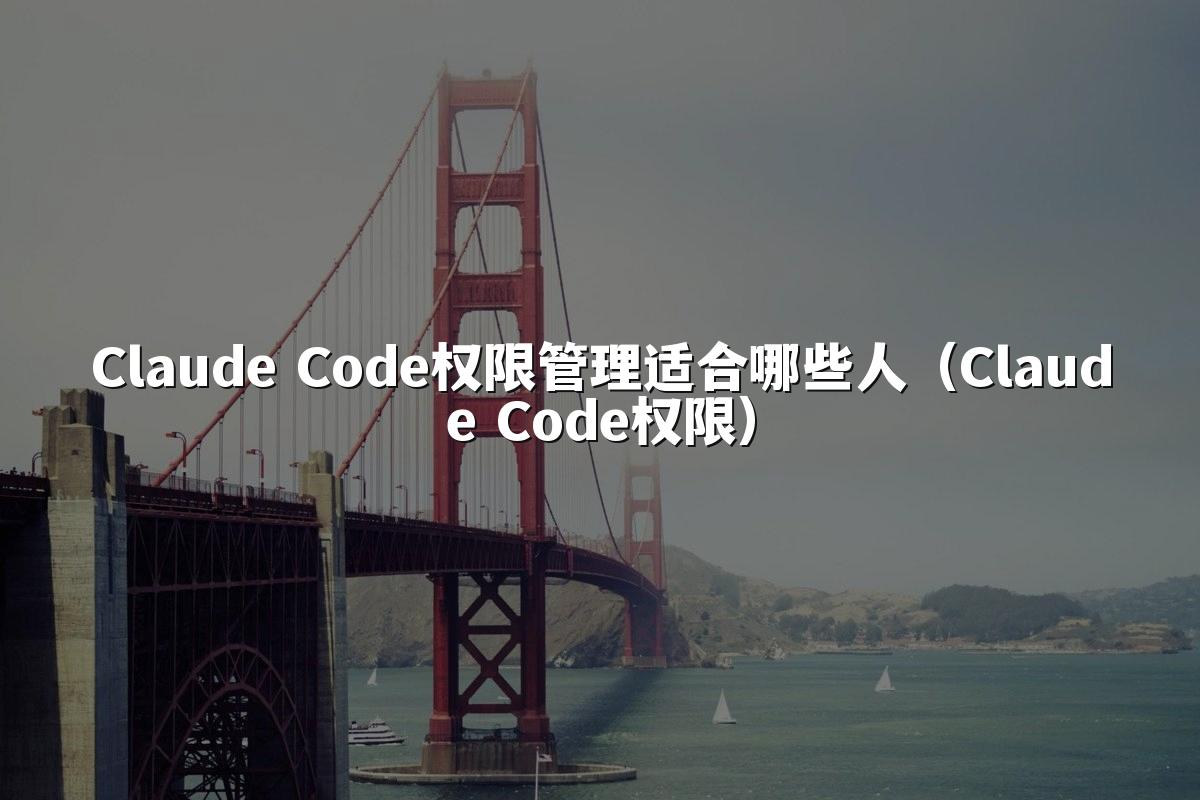 Claude Code权限管理适合哪些人（Claude Code权限）