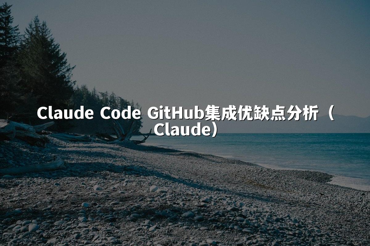 Claude Code GitHub集成优缺点分析（Claude）
