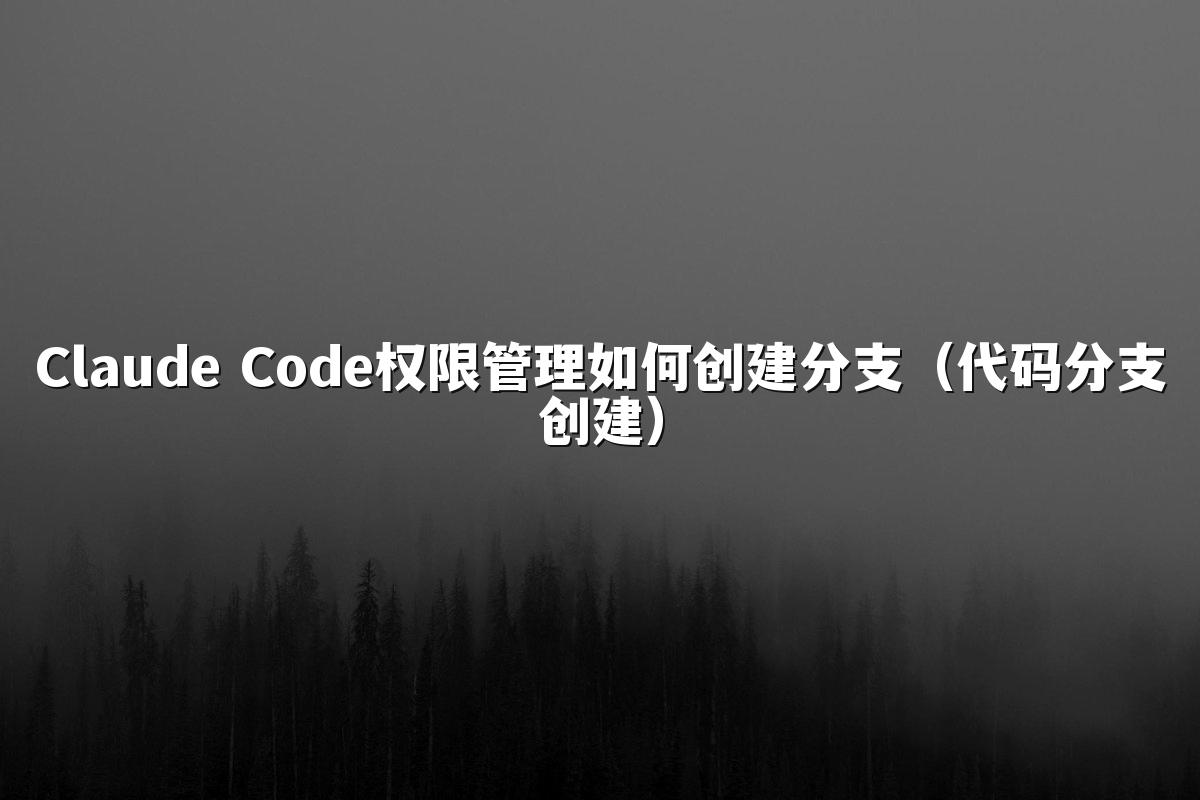 Claude Code权限管理如何创建分支（代码分支创建）