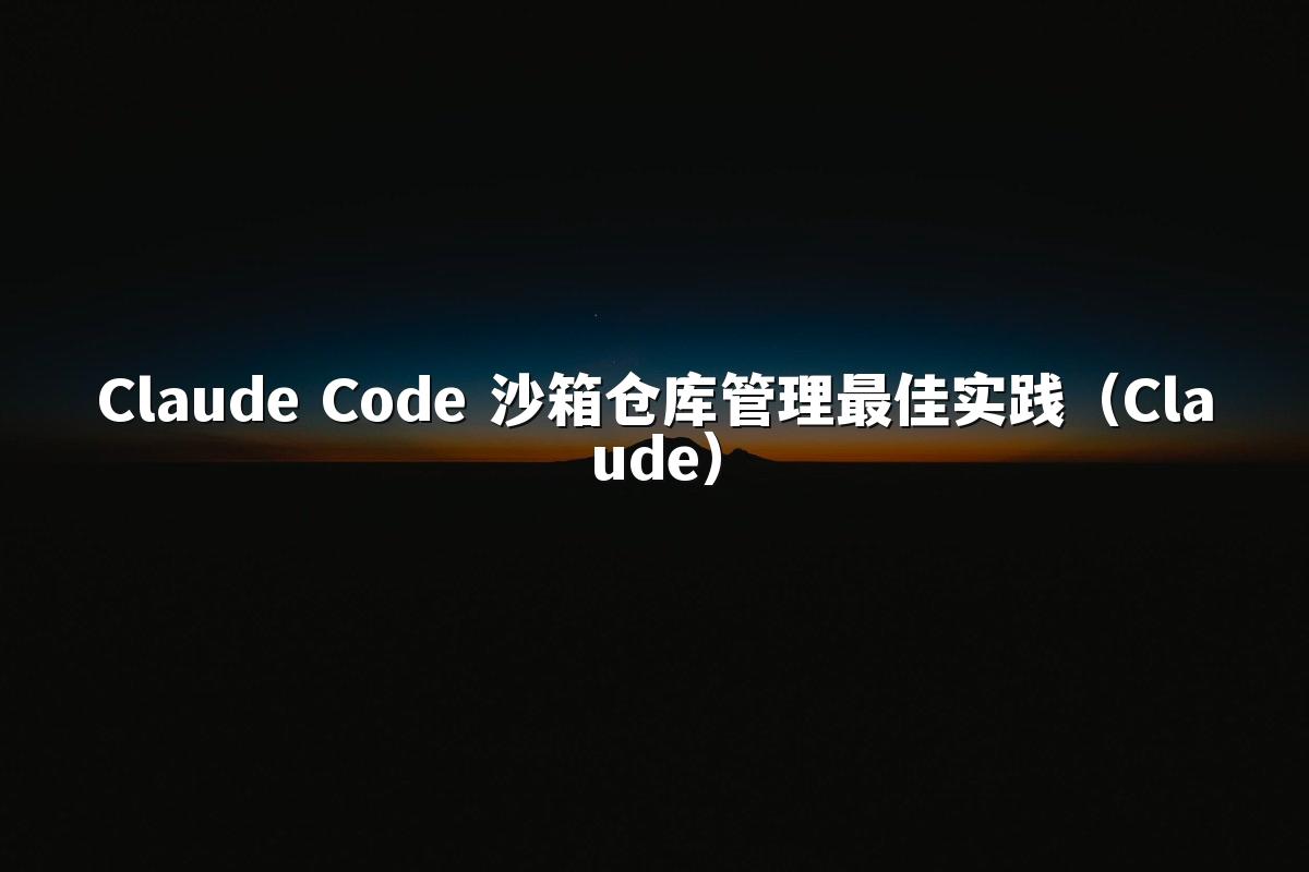 Claude Code 沙箱仓库管理最佳实践（Claude）