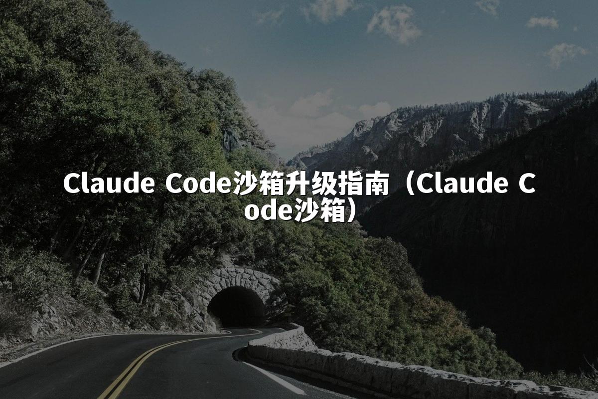 Claude Code沙箱升级指南（Claude Code沙箱）