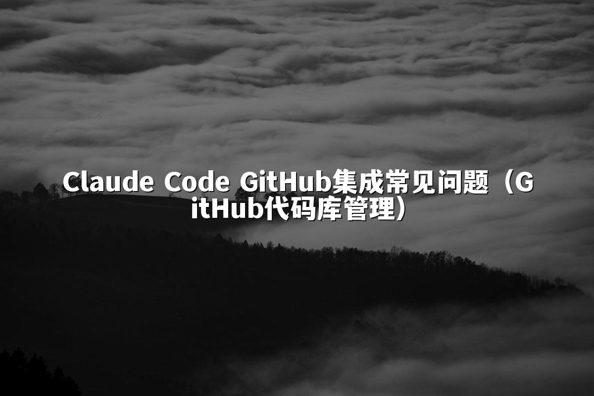 Claude Code GitHub集成常见问题（GitHub代码库管理）