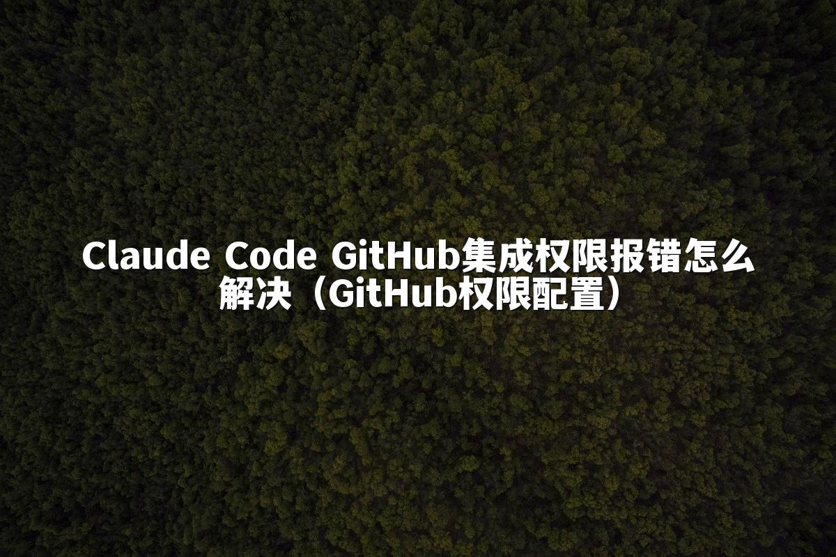 Claude Code GitHub集成权限报错怎么解决（GitHub权限配置）