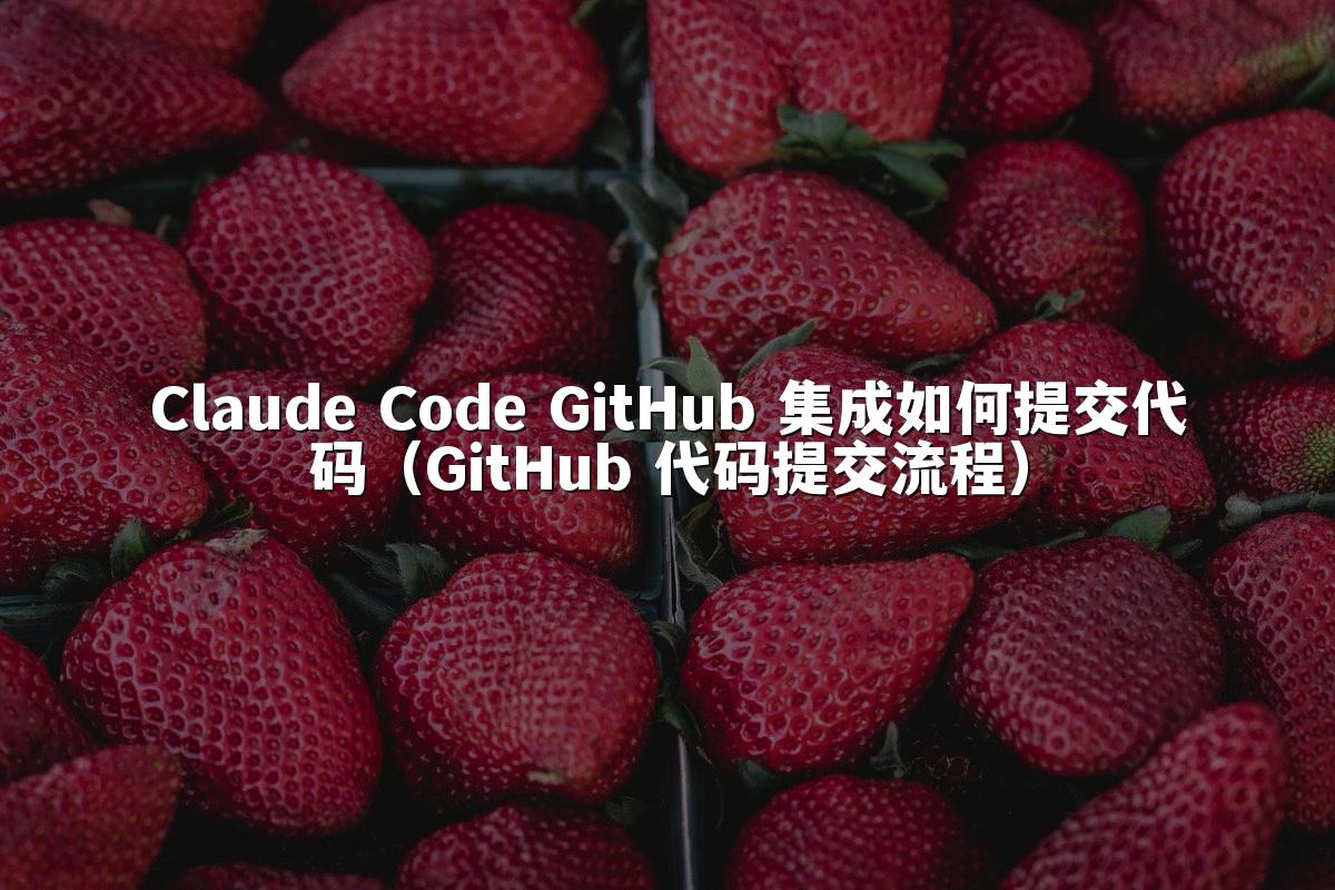 Claude Code GitHub 集成如何提交代码（GitHub 代码提交流程）