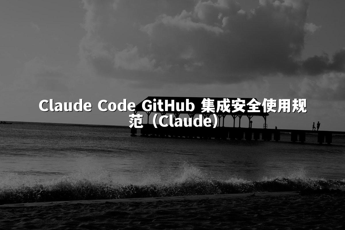 Claude Code GitHub 集成安全使用规范（Claude）