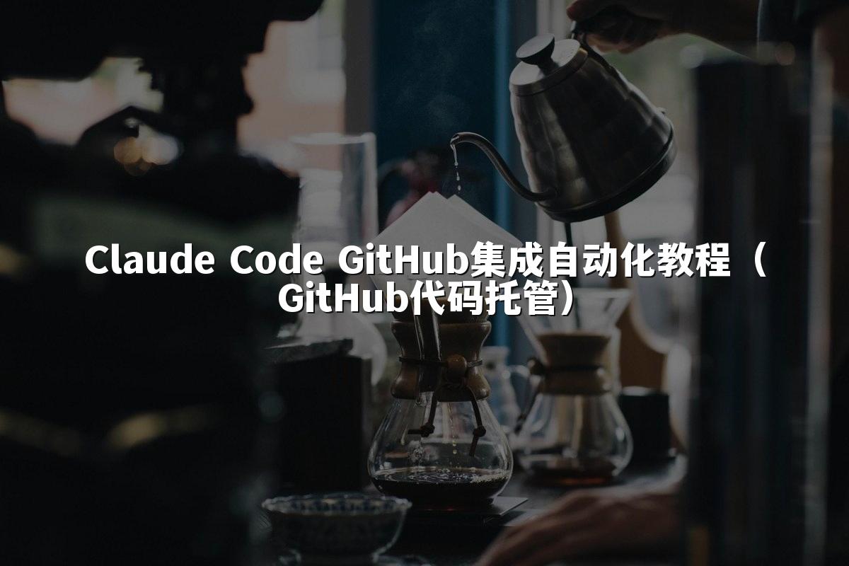 Claude Code GitHub集成自动化教程(GitHub代码托管)