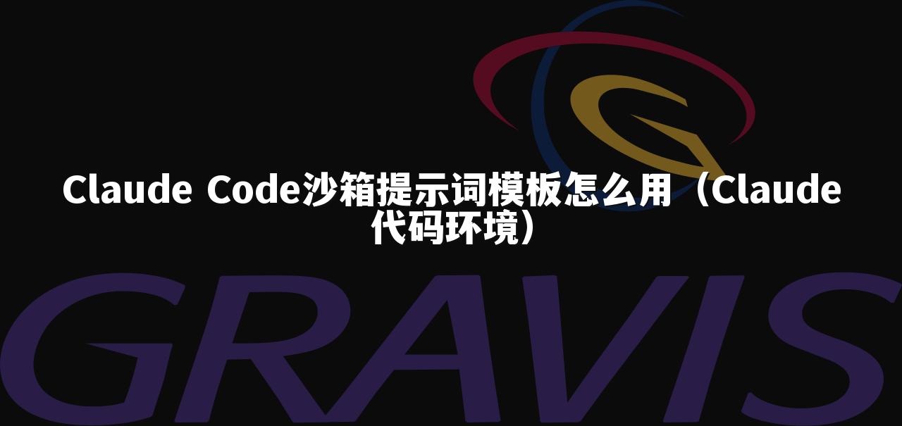 Claude Code沙箱提示词模板怎么用（Claude代码环境）
