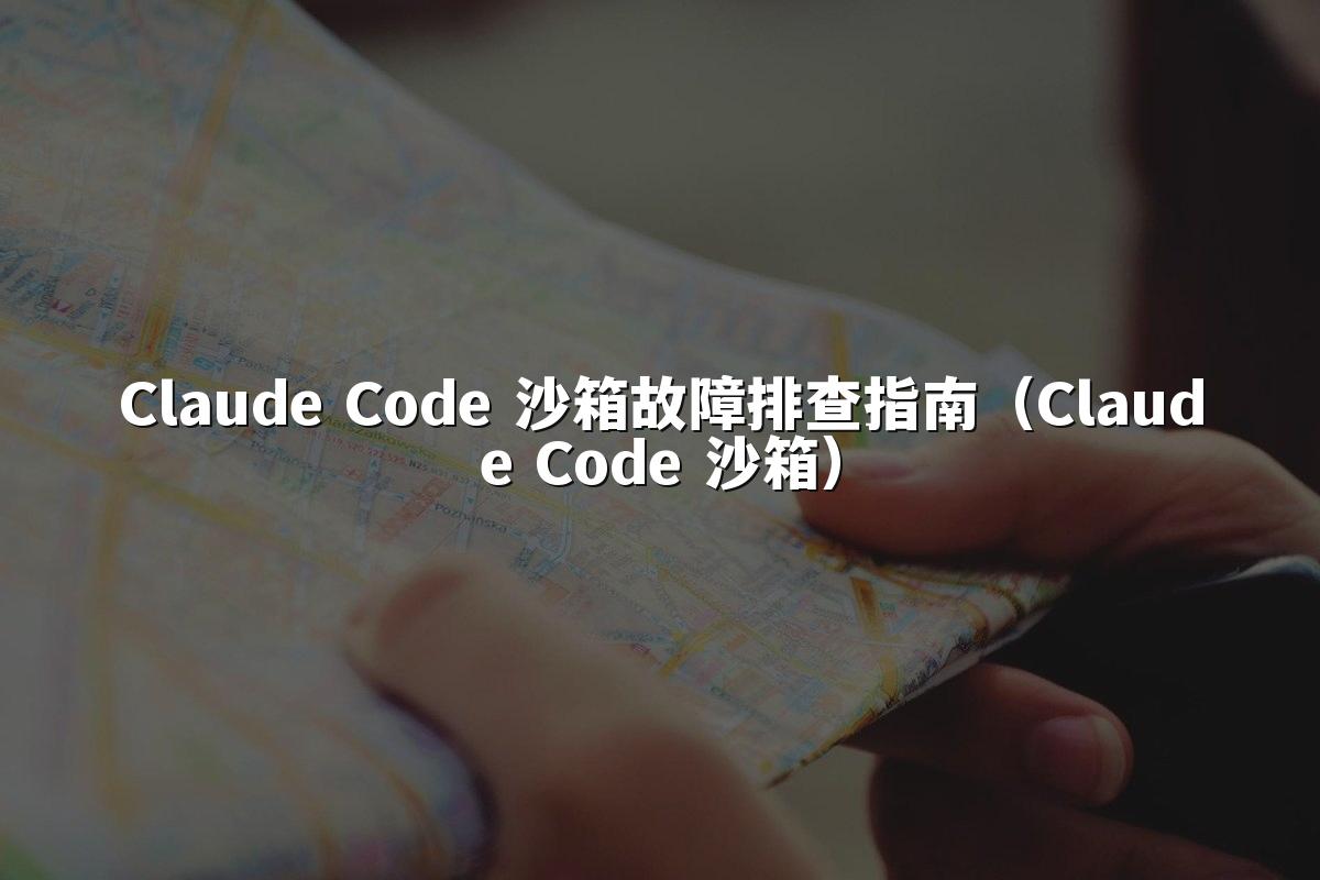 Claude Code 沙箱故障排查指南（Claude Code 沙箱）