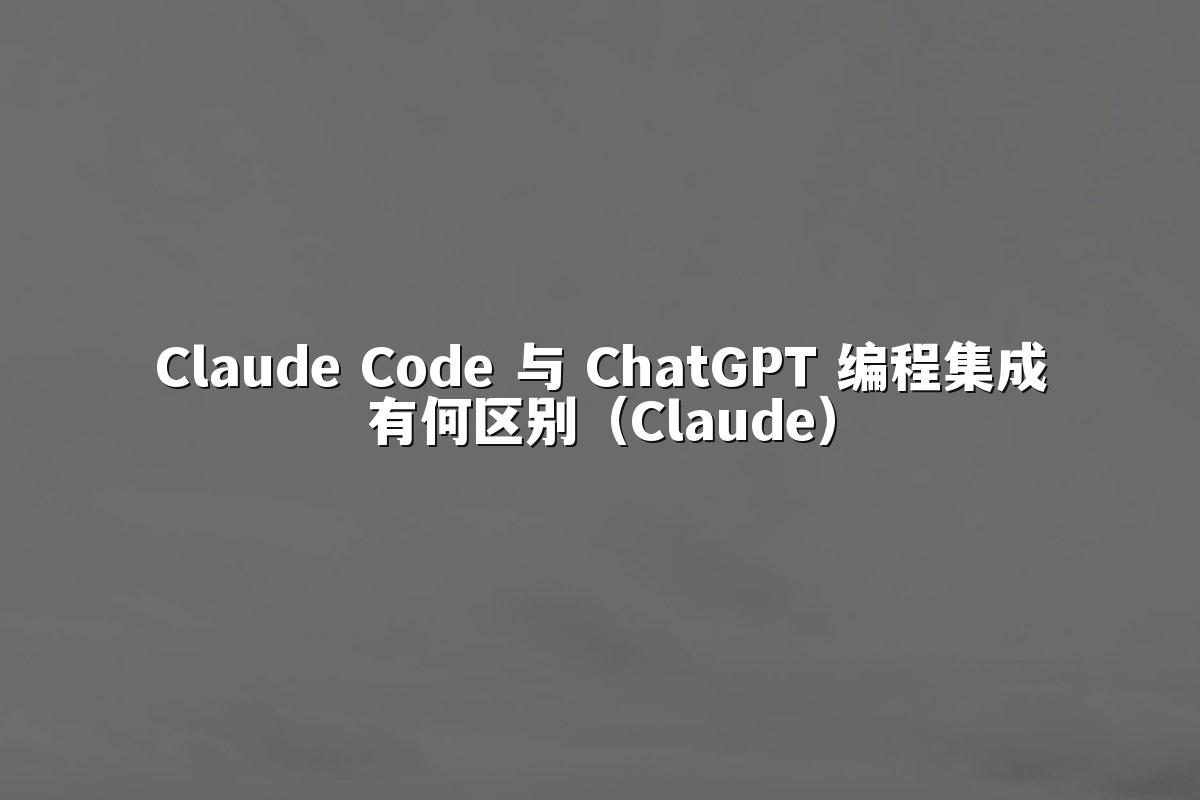 Claude Code 与 ChatGPT 编程集成有何区别（Claude）