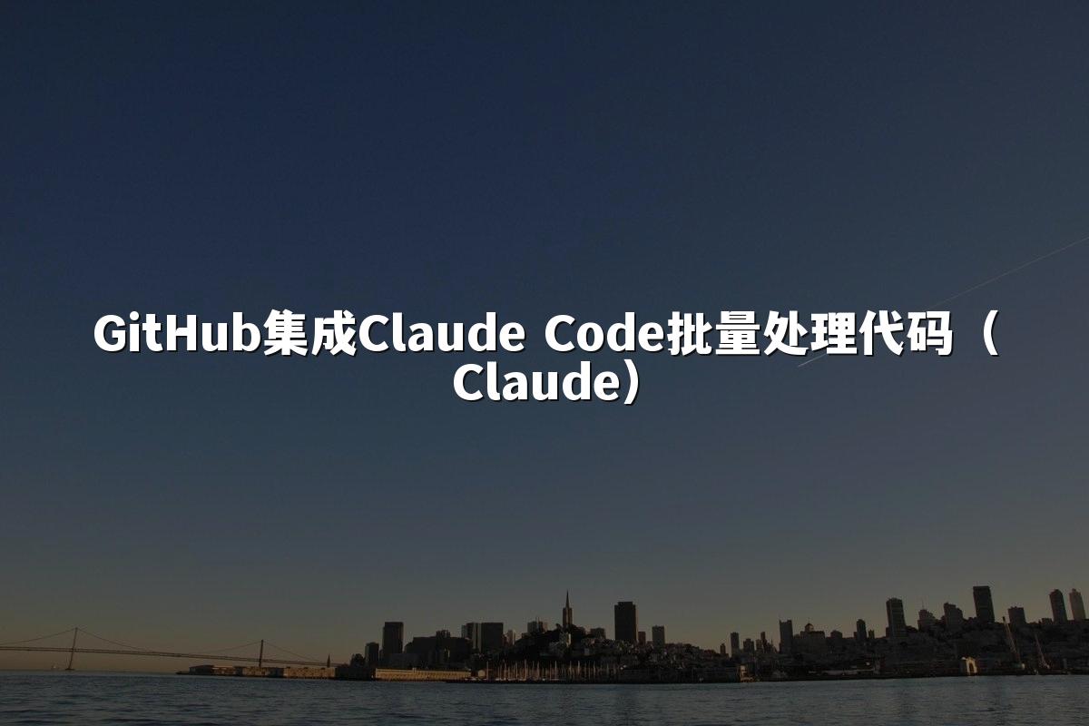 GitHub集成Claude Code批量处理代码（Claude）