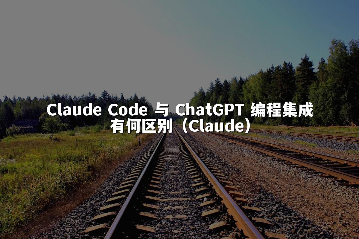 Claude Code 与 ChatGPT 编程集成有何区别（Claude）