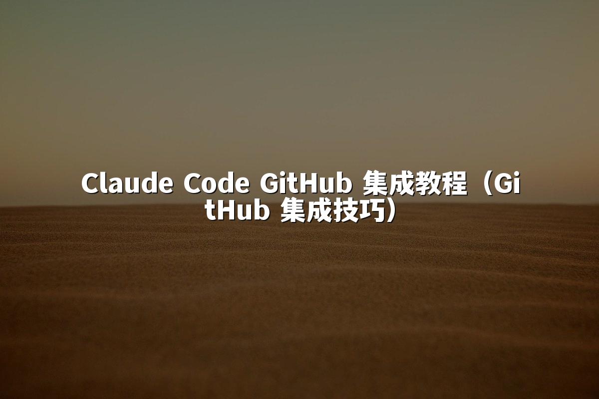 Claude Code GitHub 集成教程（GitHub 集成技巧）