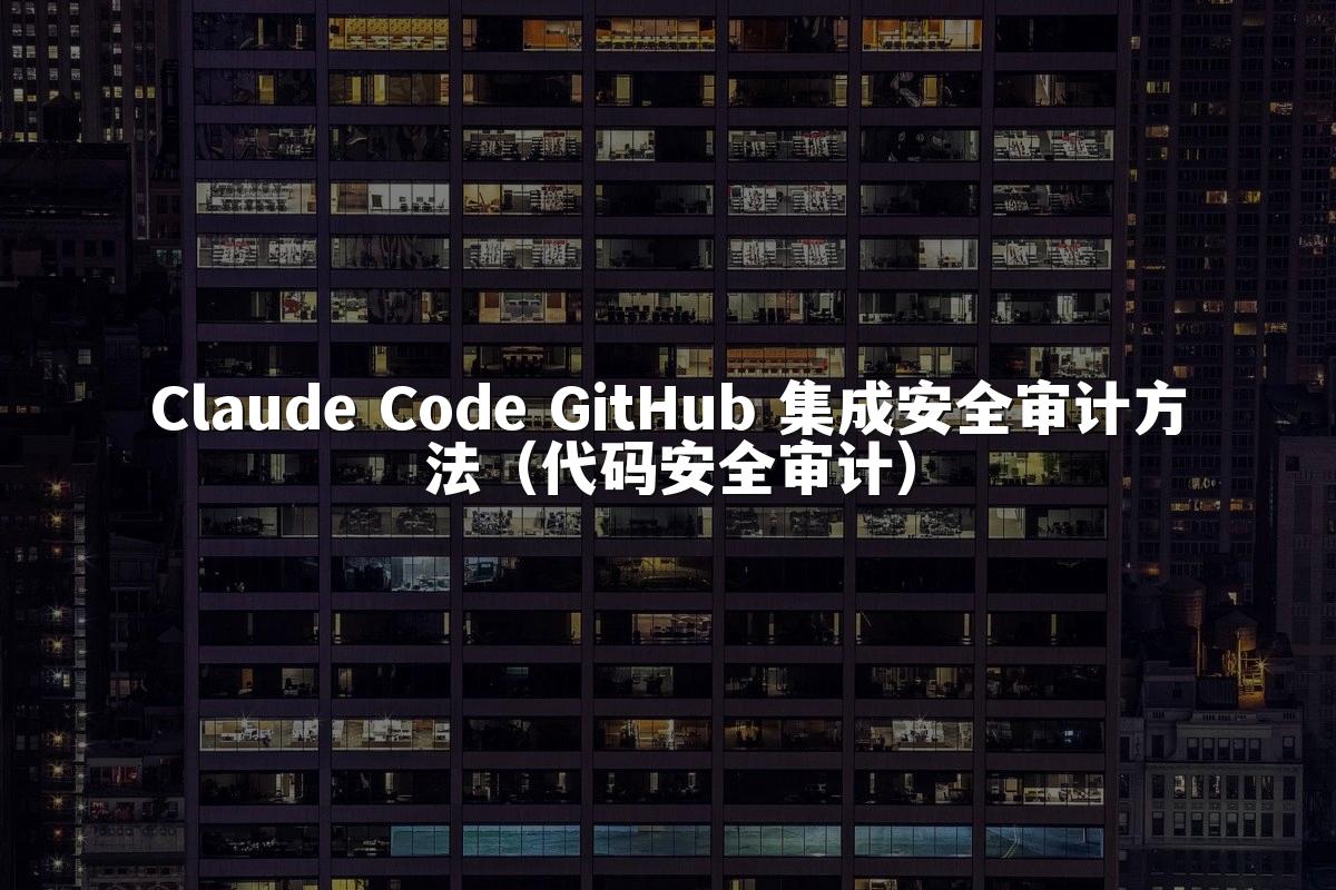 Claude Code GitHub 集成安全审计方法（代码安全审计）