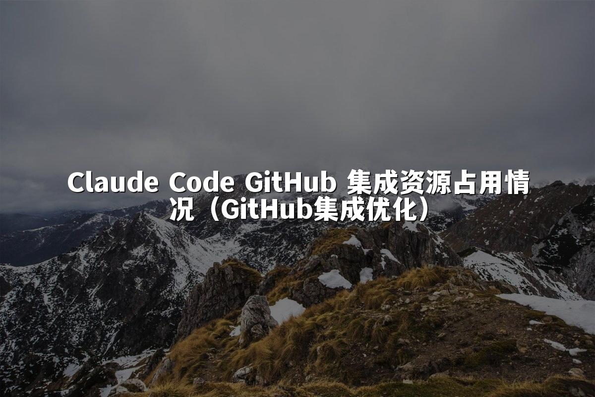 Claude Code GitHub 集成资源占用情况(GitHub集成优化)