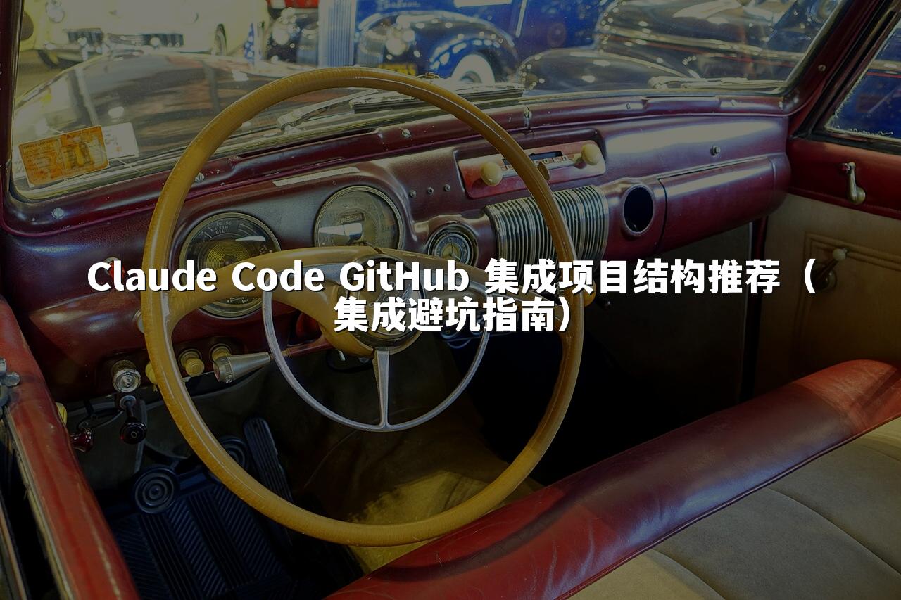 Claude Code GitHub 集成项目结构推荐（集成避坑指南）