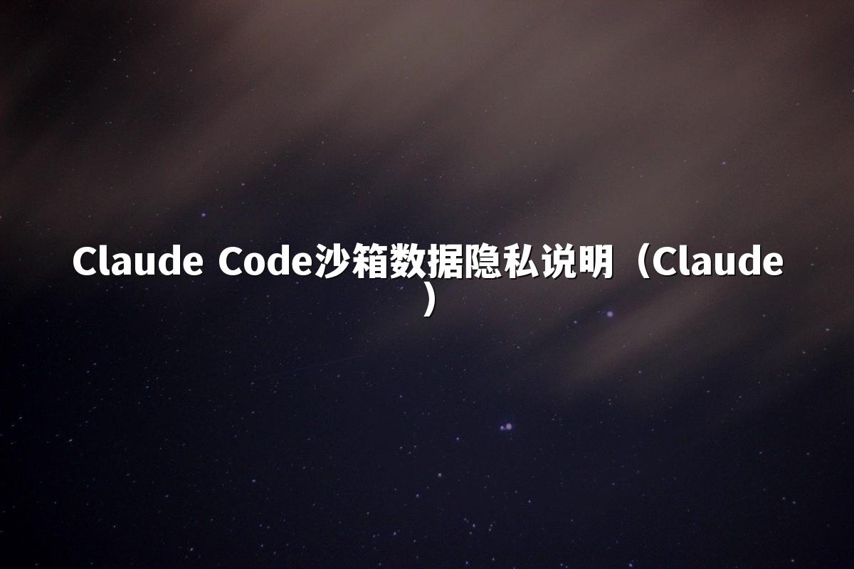 Claude Code沙箱数据隐私说明（Claude）