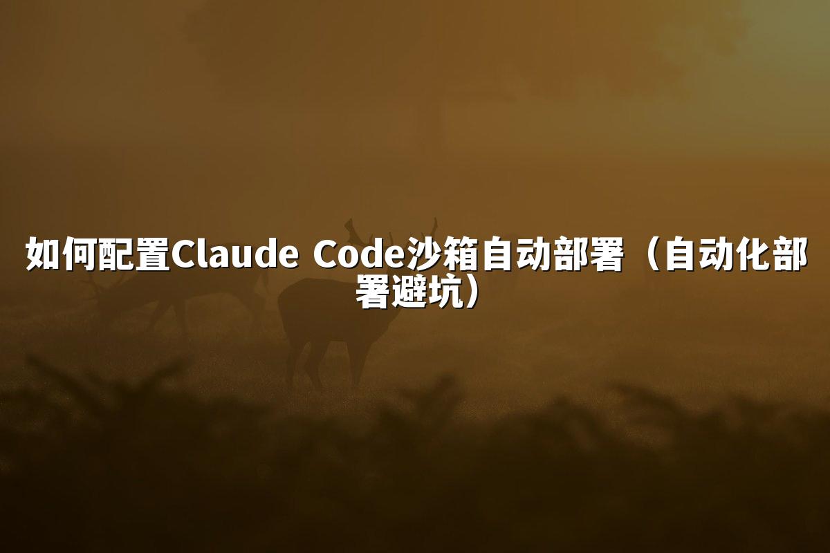 如何配置Claude Code沙箱自动部署（自动化部署避坑）