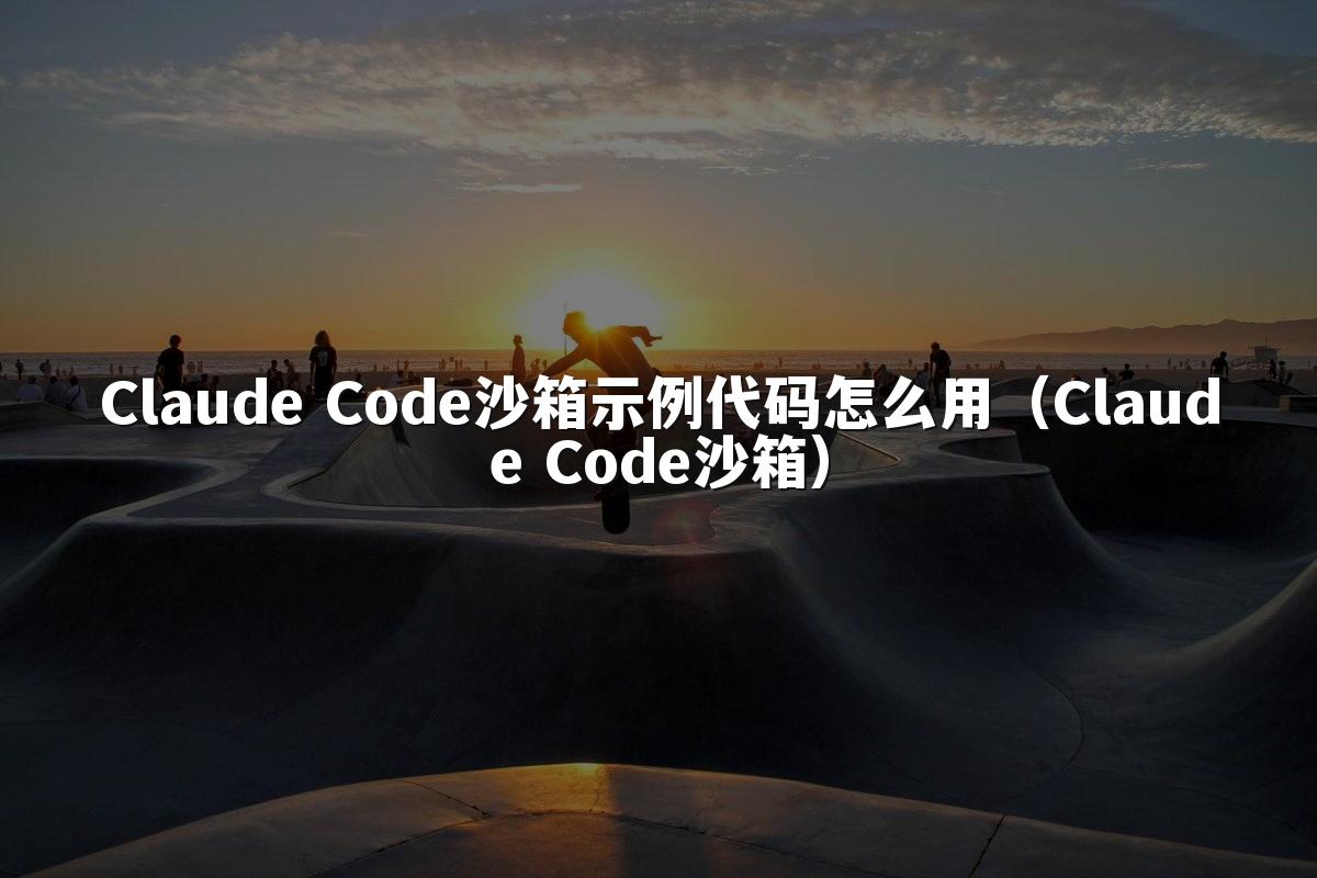 Claude Code沙箱示例代码怎么用(Claude Code沙箱)