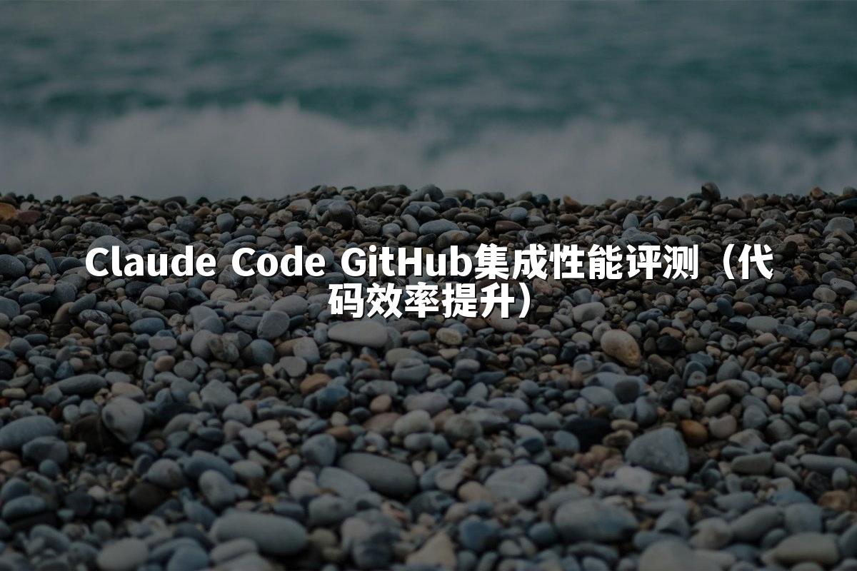 Claude Code GitHub集成性能评测（代码效率提升）