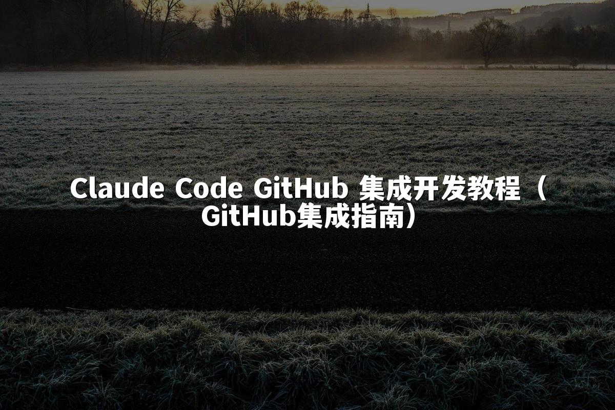Claude Code GitHub 集成开发教程（GitHub集成指南）