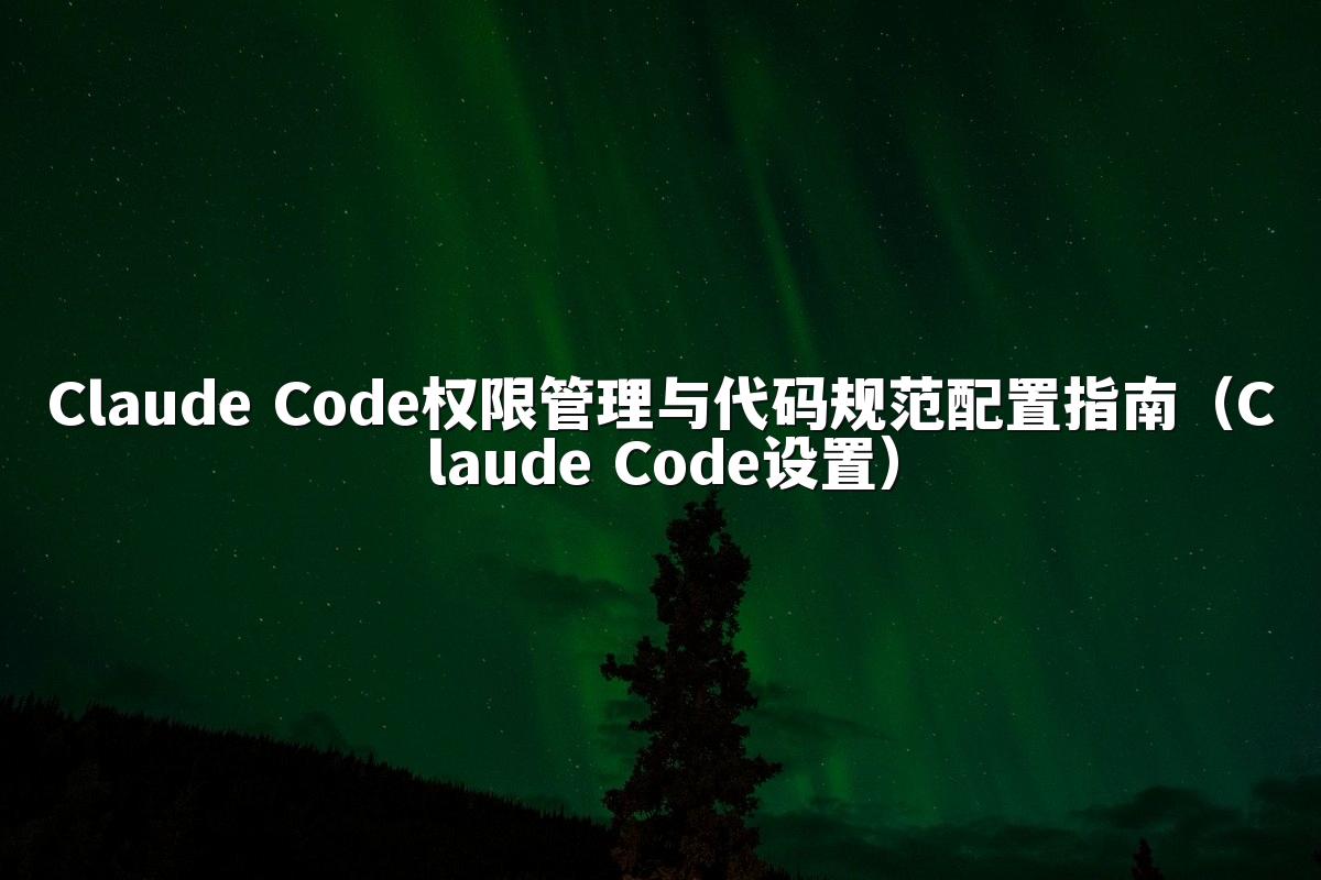 Claude Code权限管理与代码规范配置指南(Claude Code设置)