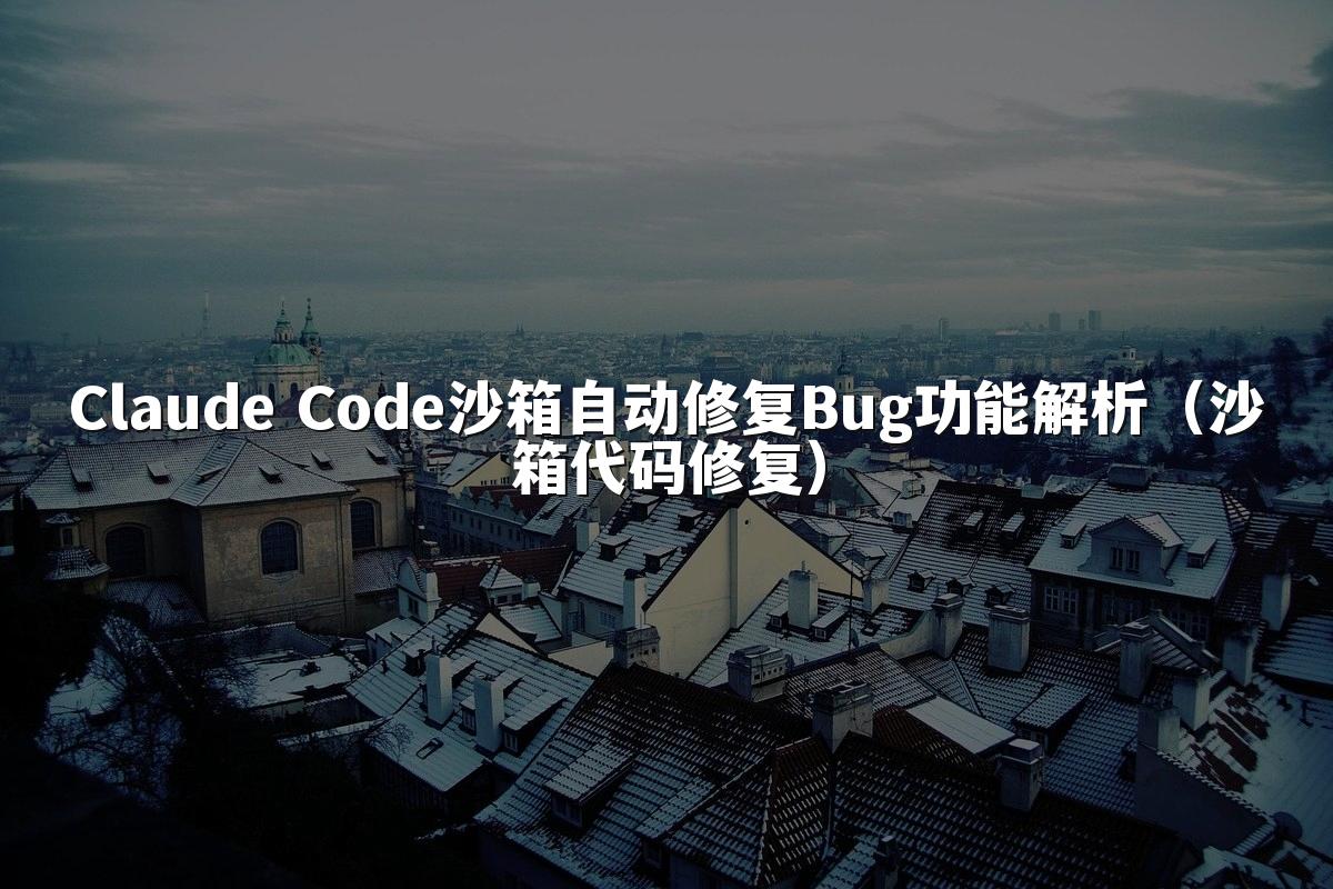 Claude Code沙箱自动修复Bug功能解析（沙箱代码修复）