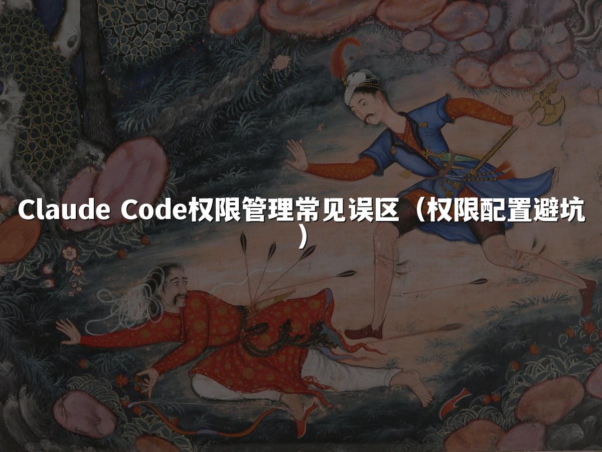 Claude Code权限管理常见误区（权限配置避坑）