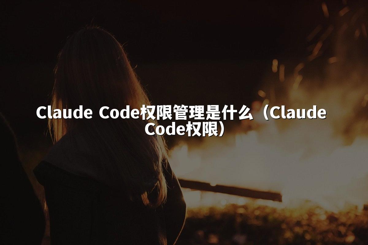 Claude Code权限管理是什么（Claude Code权限）