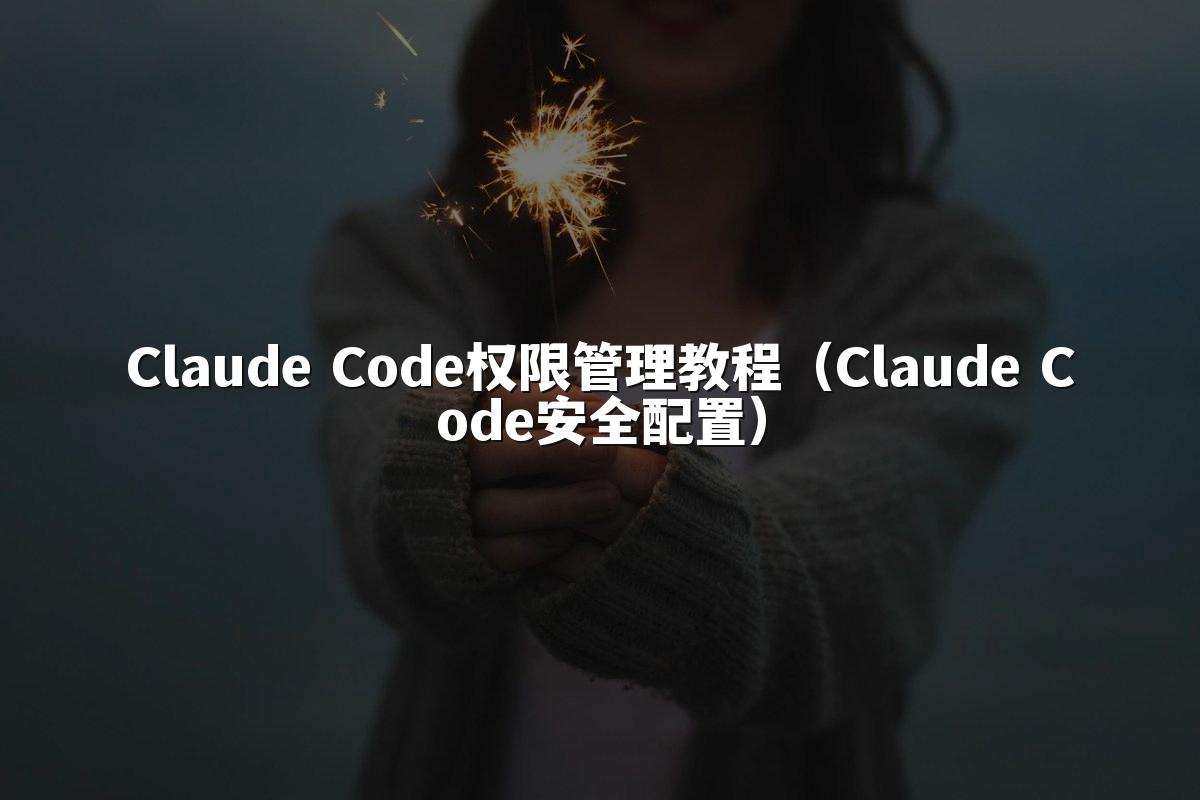 Claude Code权限管理教程（Claude Code安全配置）