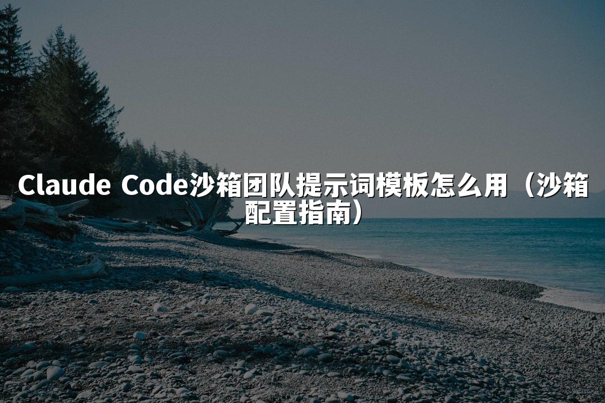 Claude Code沙箱团队提示词模板怎么用（沙箱配置指南）
