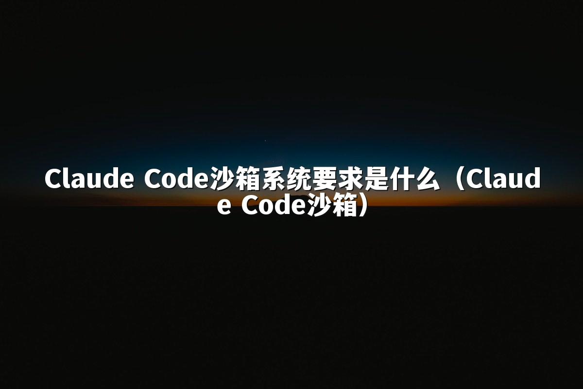 Claude Code沙箱系统要求是什么（Claude Code沙箱）