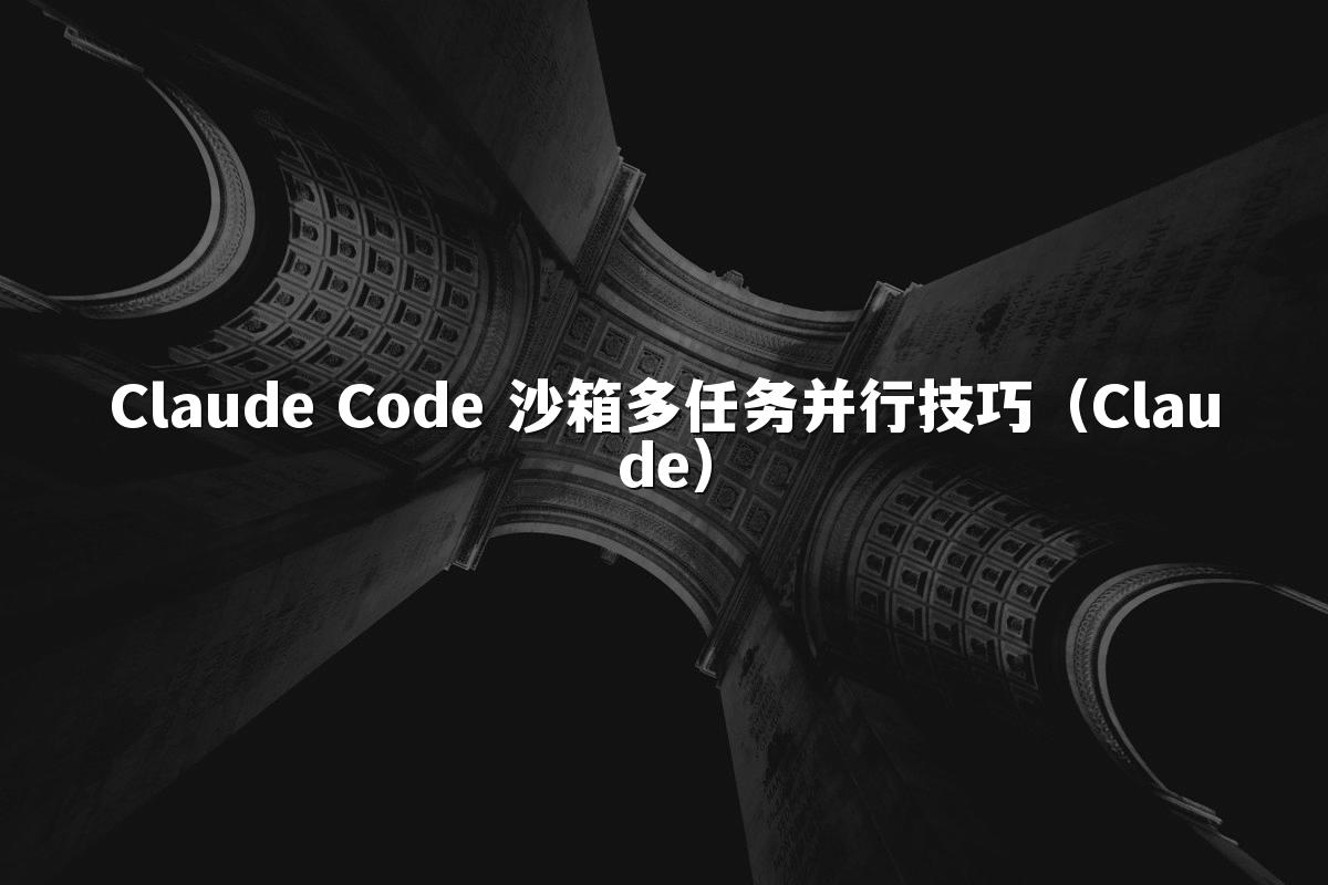 Claude Code 沙箱多任务并行技巧（Claude）