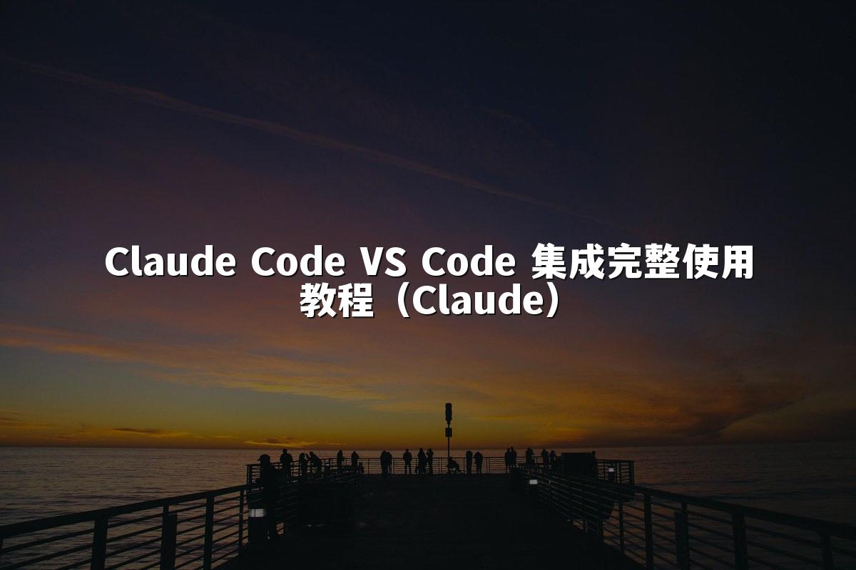 Claude Code VS Code 集成完整使用教程（Claude）