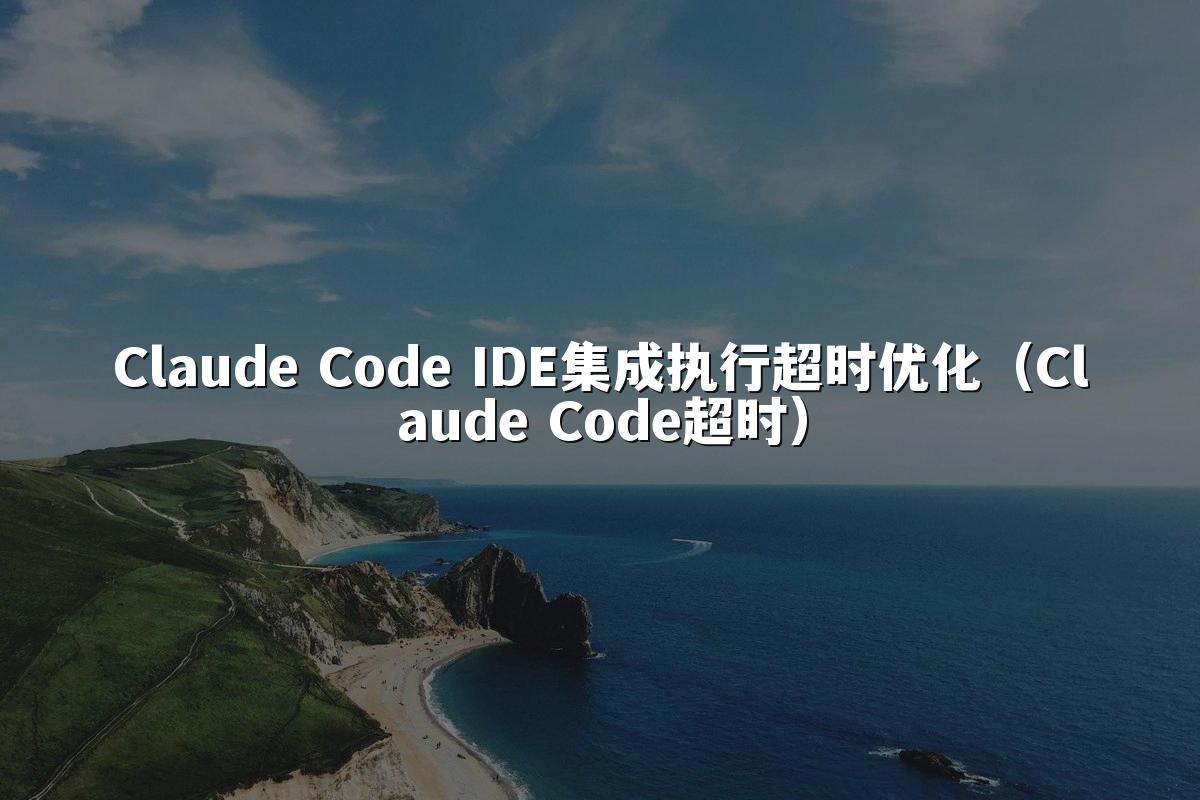 Claude Code IDE集成执行超时优化（Claude Code超时）