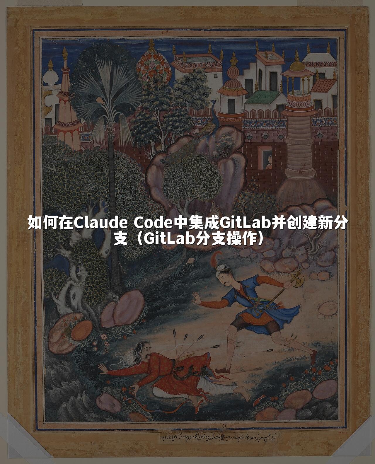 如何在Claude Code中集成GitLab并创建新分支(GitLab分支操作)
