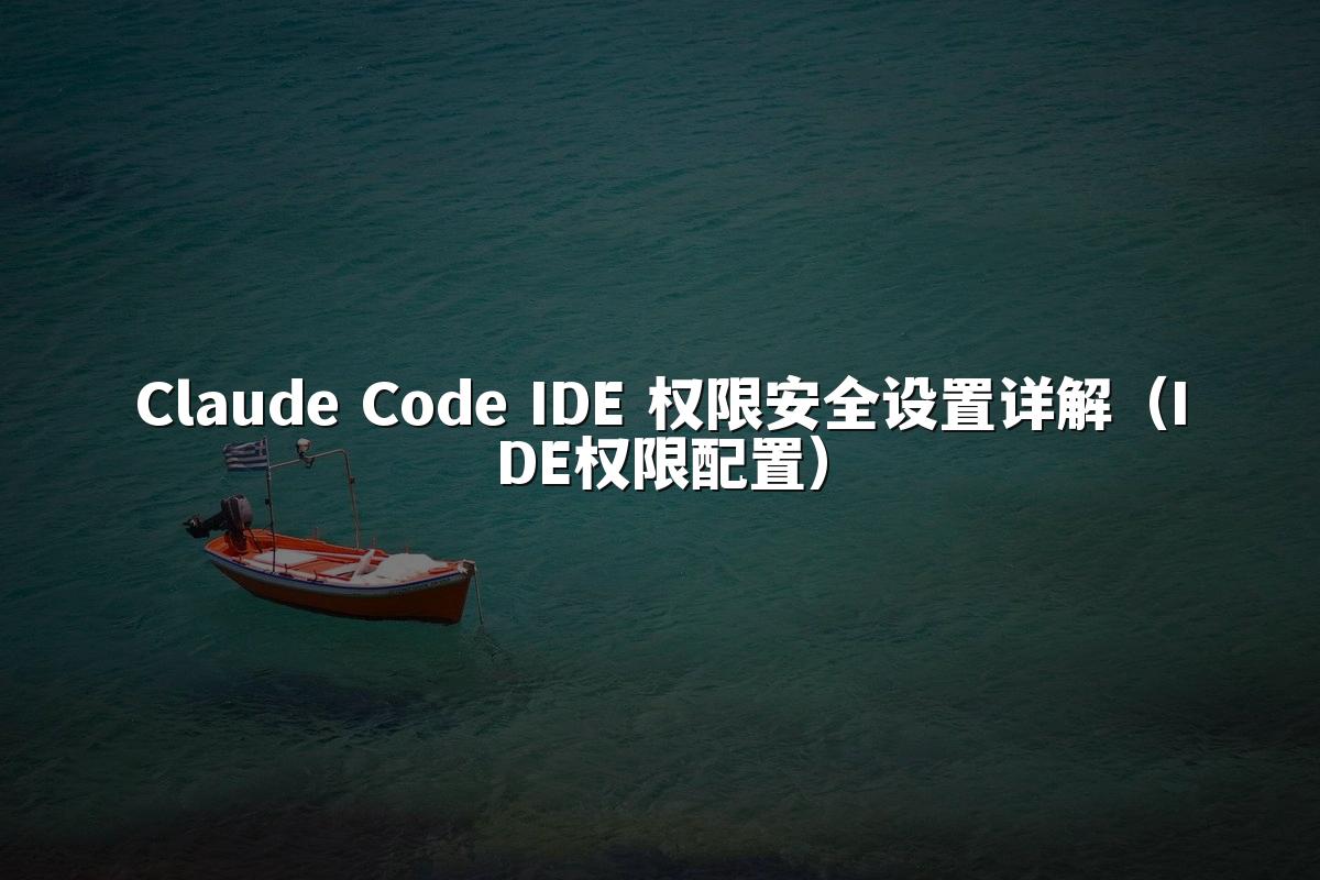 Claude Code IDE 权限安全设置详解(IDE权限配置)