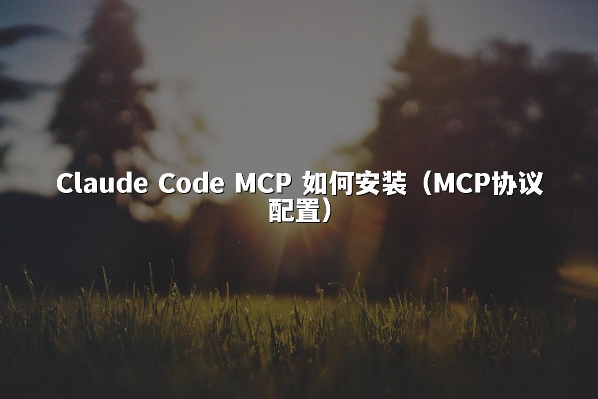 Claude Code MCP 如何安装(MCP协议配置)
