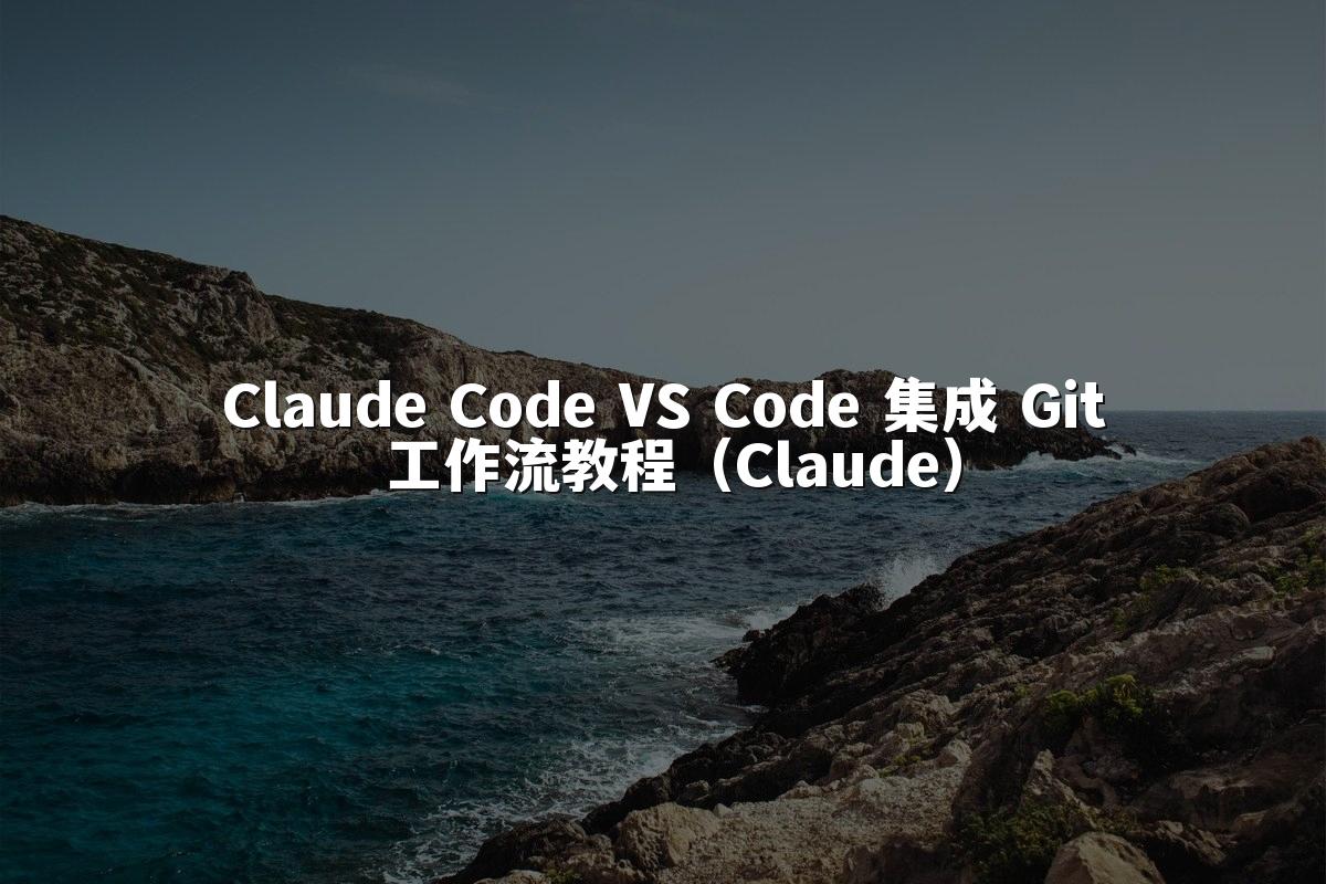 Claude Code VS Code 集成 Git 工作流教程（Claude）