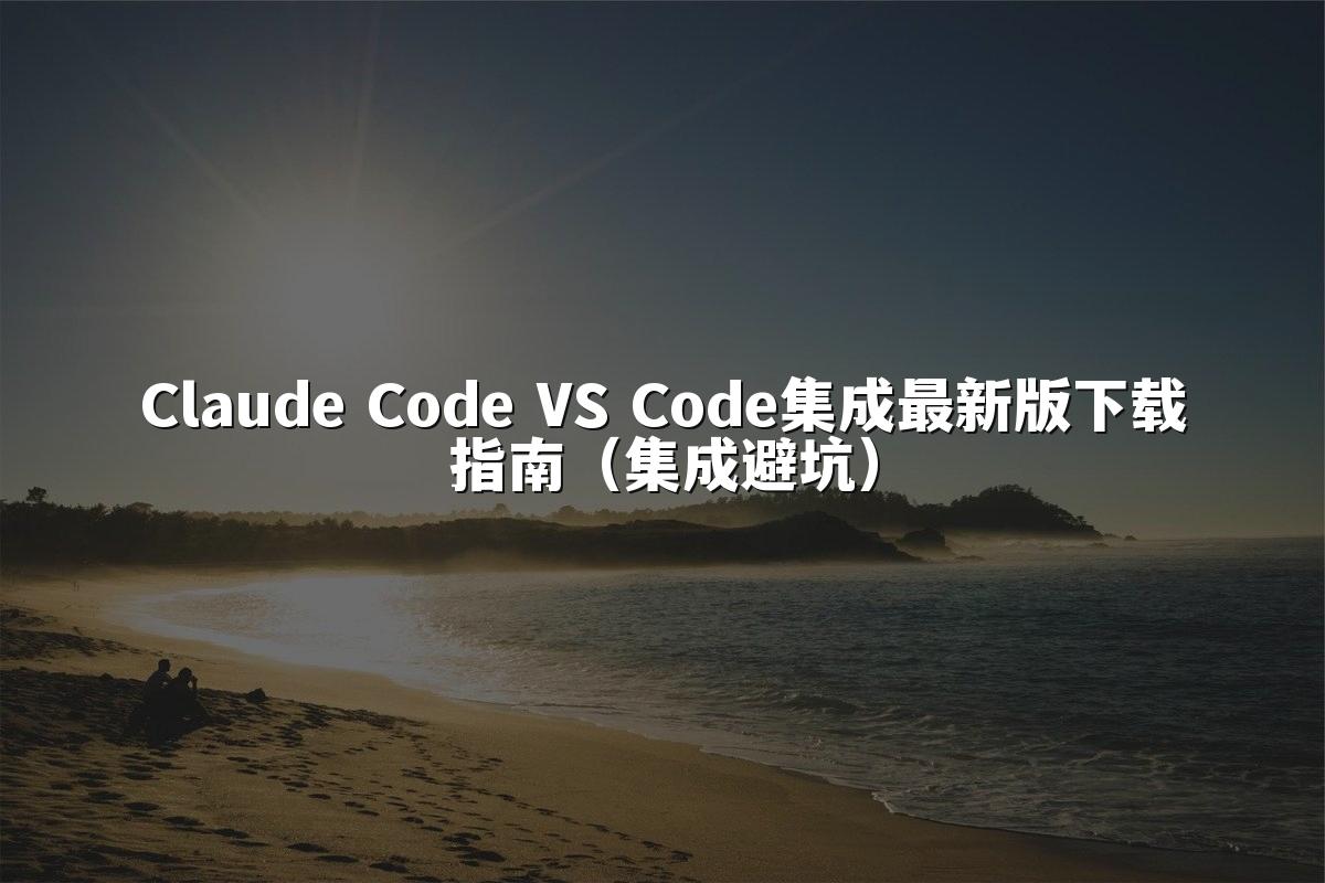 Claude Code VS Code集成最新版下载指南(集成避坑)