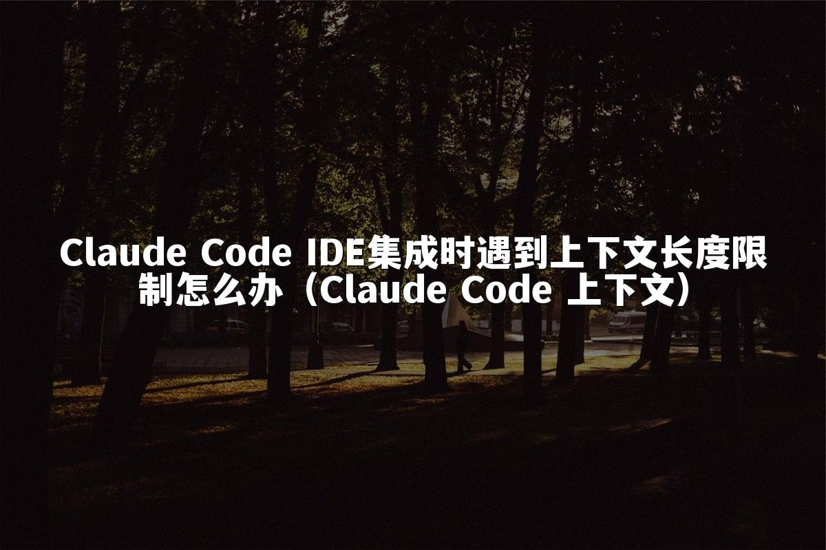 Claude Code IDE集成时遇到上下文长度限制怎么办（Claude Code 上下文）