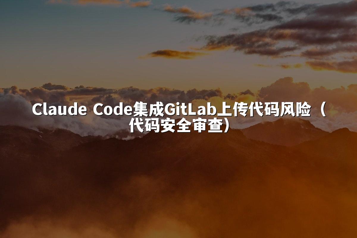 Claude Code集成GitLab上传代码风险（代码安全审查）
