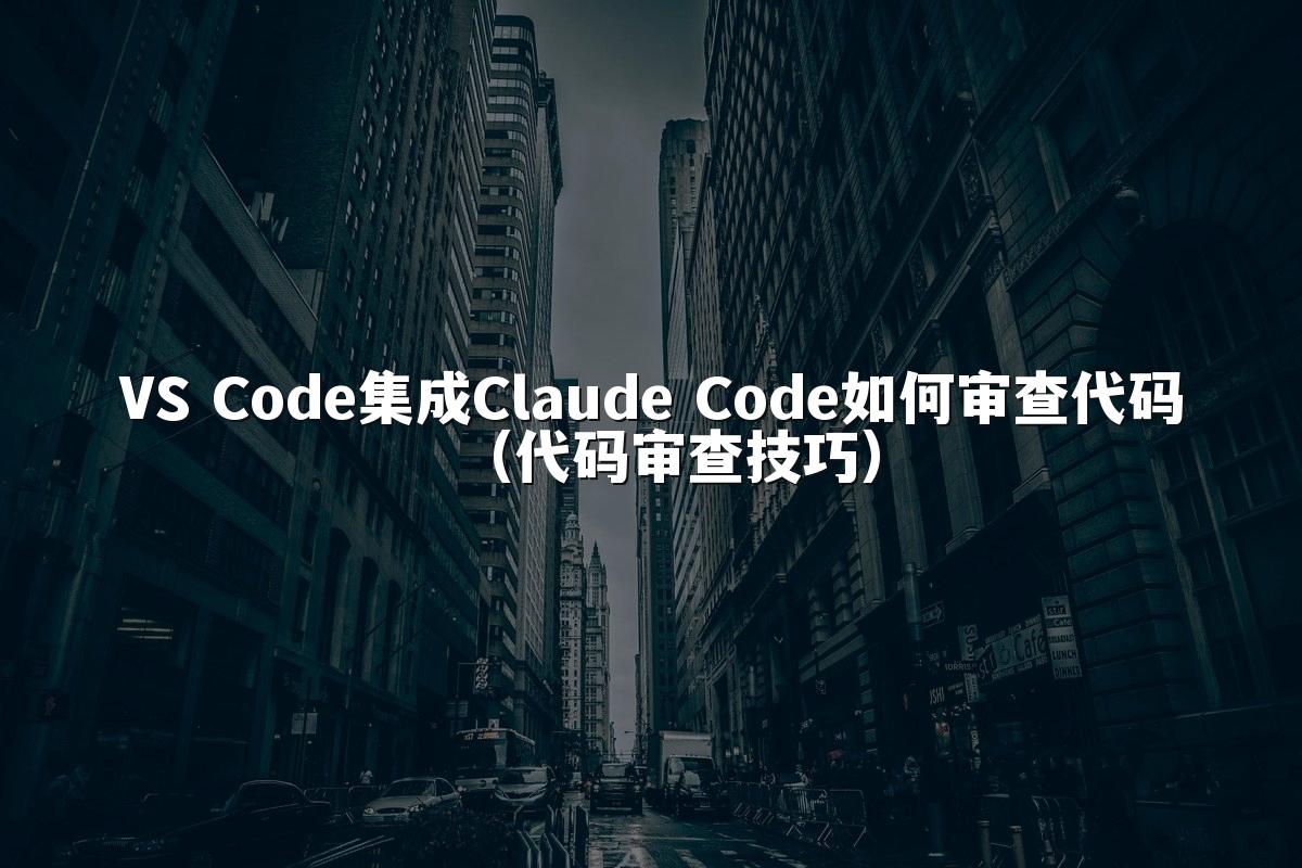 VS Code集成Claude Code如何审查代码（代码审查技巧）